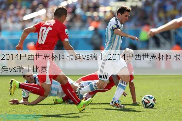 2014巴西世界杯阿根廷vs瑞士,2014巴西世界杯阿根廷vs瑞士比赛