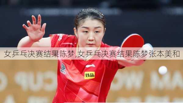 女乒乓决赛结果陈梦,女乒乓决赛结果陈梦张本美和