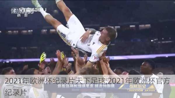 2021年欧洲杯纪录片天下足球,2021年欧洲杯官方纪录片