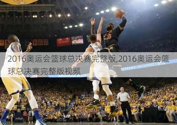 2016奥运会篮球总决赛完整版,2016奥运会篮球总决赛完整版视频