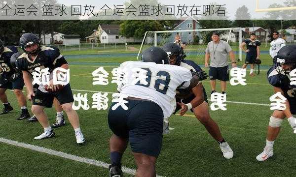 全运会 篮球 回放,全运会篮球回放在哪看