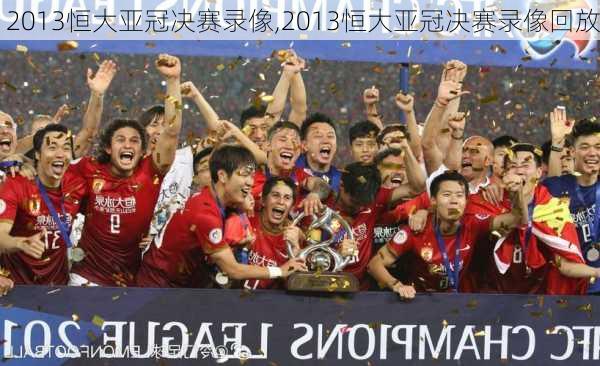 2013恒大亚冠决赛录像,2013恒大亚冠决赛录像回放