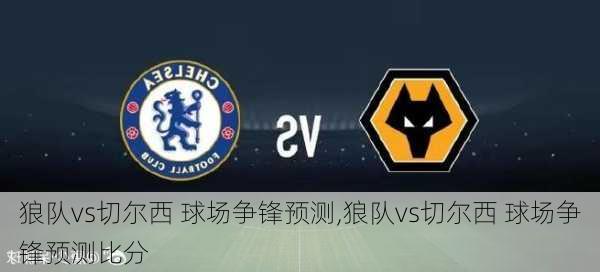 狼队vs切尔西 球场争锋预测,狼队vs切尔西 球场争锋预测比分