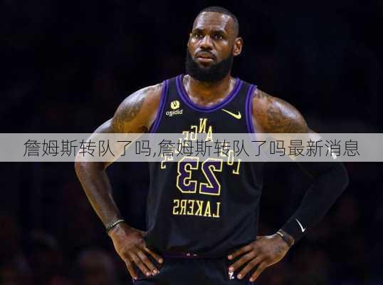 詹姆斯转队了吗,詹姆斯转队了吗最新消息