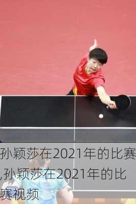 孙颖莎在2021年的比赛,孙颖莎在2021年的比赛视频