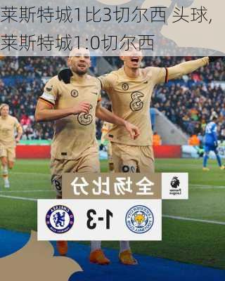 莱斯特城1比3切尔西 头球,莱斯特城1:0切尔西