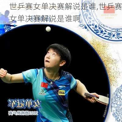 世乒赛女单决赛解说是谁,世乒赛女单决赛解说是谁啊