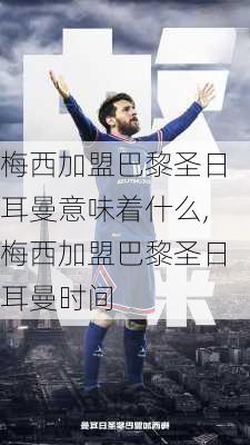 梅西加盟巴黎圣日耳曼意味着什么,梅西加盟巴黎圣日耳曼时间
