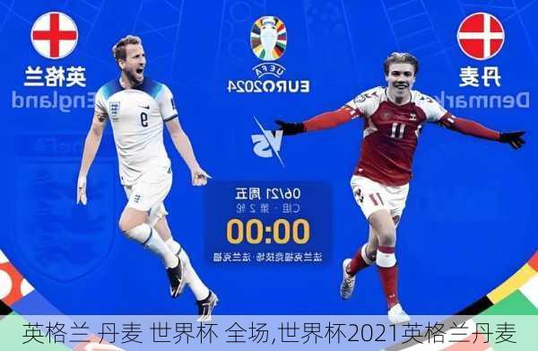 英格兰 丹麦 世界杯 全场,世界杯2021英格兰丹麦