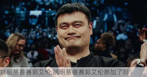姚明慈善赛郭艾伦,姚明慈善赛郭艾伦参加了吗