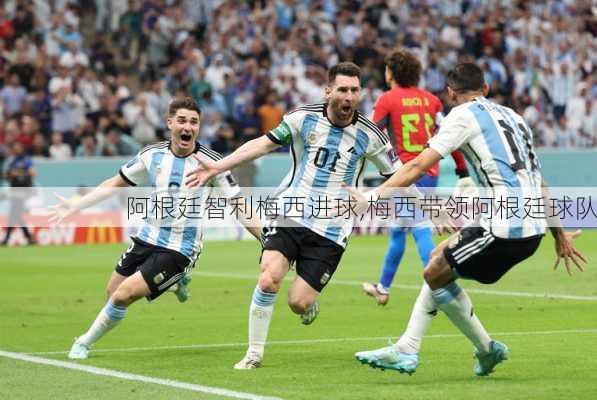 阿根廷智利梅西进球,梅西带领阿根廷球队