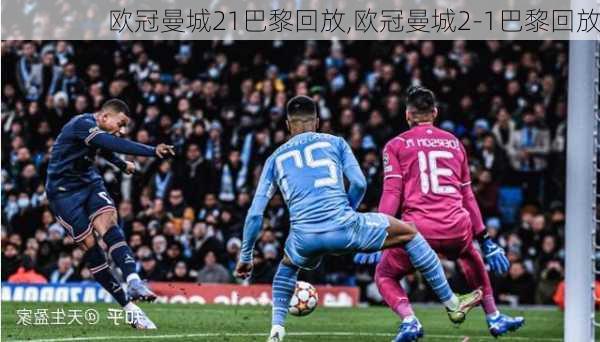 欧冠曼城21巴黎回放,欧冠曼城2-1巴黎回放