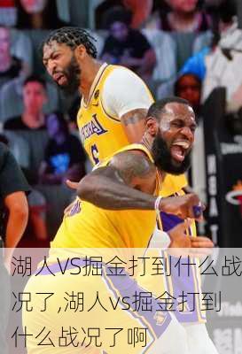 湖人VS掘金打到什么战况了,湖人vs掘金打到什么战况了啊