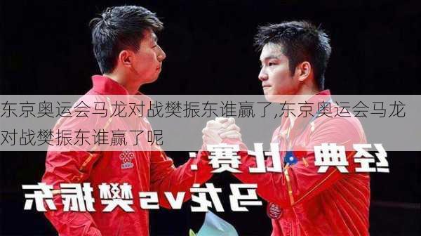 东京奥运会马龙对战樊振东谁赢了,东京奥运会马龙对战樊振东谁赢了呢