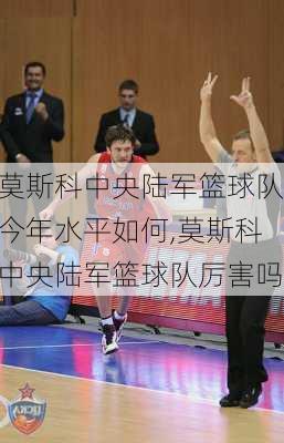 莫斯科中央陆军篮球队今年水平如何,莫斯科中央陆军篮球队厉害吗