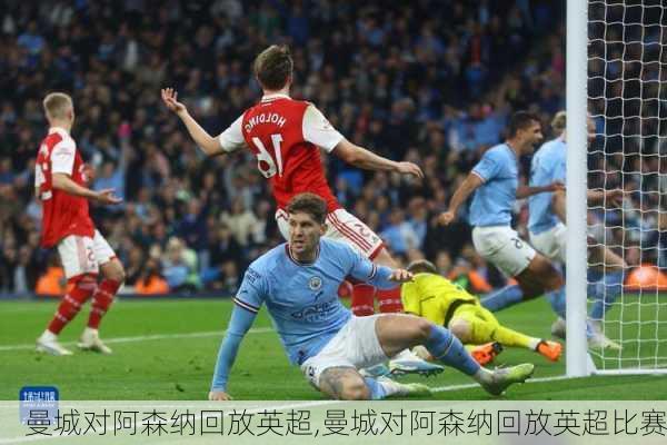 曼城对阿森纳回放英超,曼城对阿森纳回放英超比赛