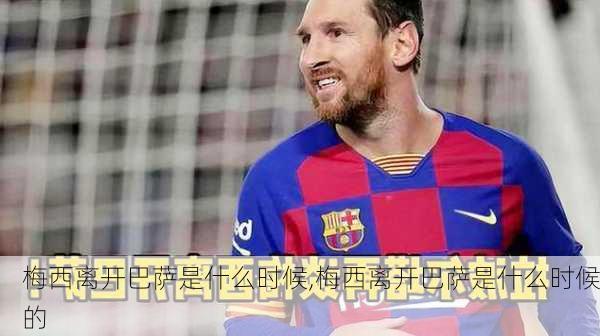 梅西离开巴萨是什么时候,梅西离开巴萨是什么时候的