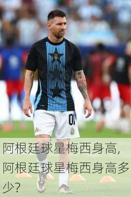 阿根廷球星梅西身高,阿根廷球星梅西身高多少?
