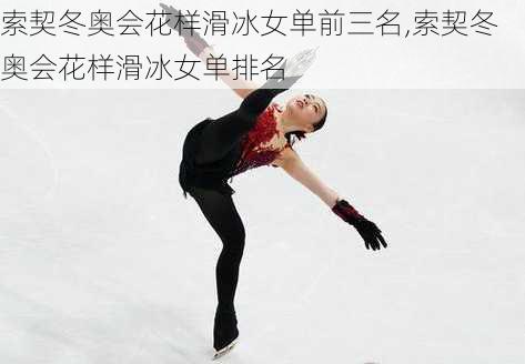 索契冬奥会花样滑冰女单前三名,索契冬奥会花样滑冰女单排名