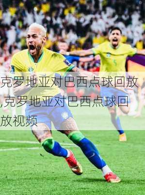 克罗地亚对巴西点球回放,克罗地亚对巴西点球回放视频