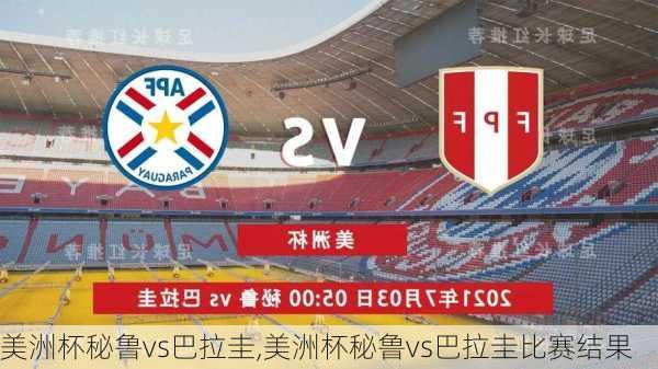 美洲杯秘鲁vs巴拉圭,美洲杯秘鲁vs巴拉圭比赛结果
