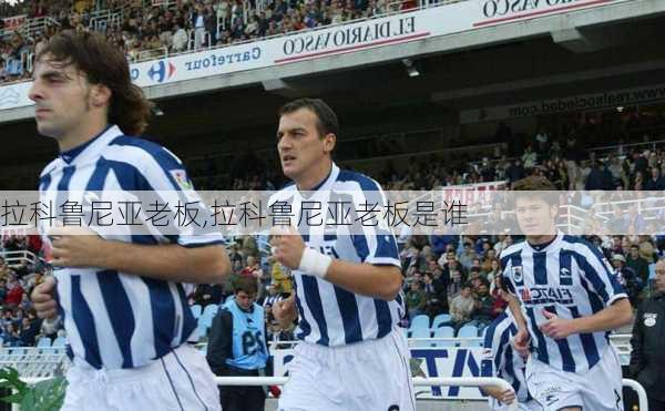 拉科鲁尼亚老板,拉科鲁尼亚老板是谁