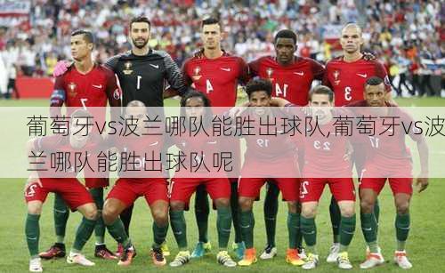 葡萄牙vs波兰哪队能胜出球队,葡萄牙vs波兰哪队能胜出球队呢