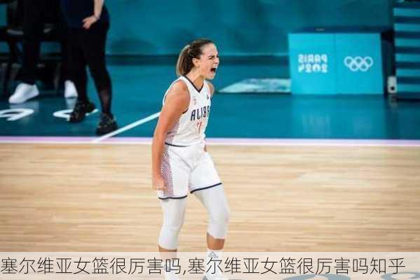 塞尔维亚女篮很厉害吗,塞尔维亚女篮很厉害吗知乎