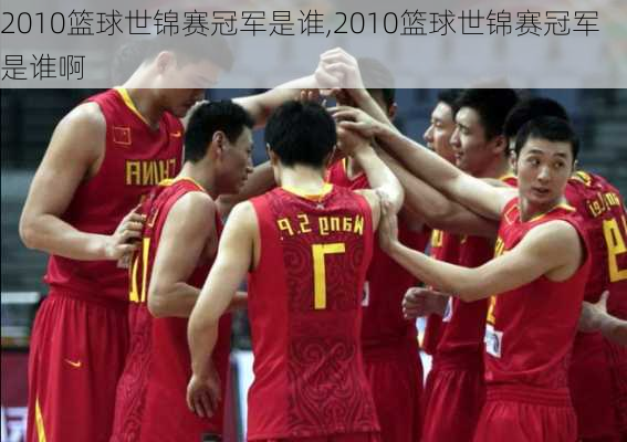 2010篮球世锦赛冠军是谁,2010篮球世锦赛冠军是谁啊
