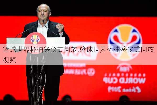 篮球世界杯抽签仪式回放,篮球世界杯抽签仪式回放视频