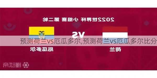 预测荷兰vs厄瓜多尔,预测荷兰vs厄瓜多尔比分