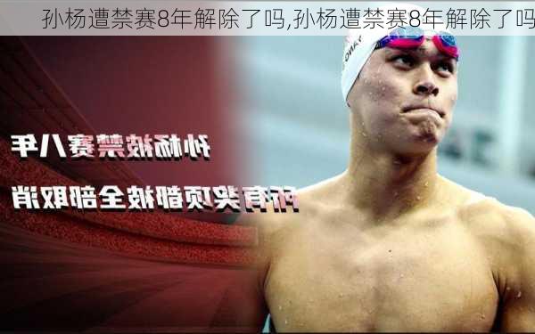孙杨遭禁赛8年解除了吗,孙杨遭禁赛8年解除了吗