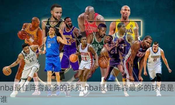 nba最佳阵容最多的球员,nba最佳阵容最多的球员是谁