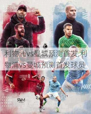 利物浦vs曼城预测首发,利物浦vs曼城预测首发球员