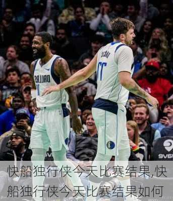 快船独行侠今天比赛结果,快船独行侠今天比赛结果如何