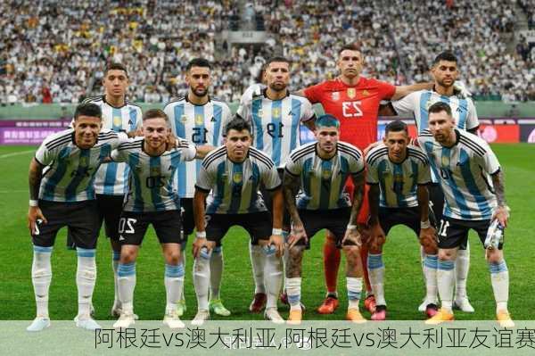 阿根廷vs澳大利亚,阿根廷vs澳大利亚友谊赛