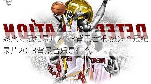 热火夺冠纪录片2013背景音乐,热火夺冠纪录片2013背景音乐是什么