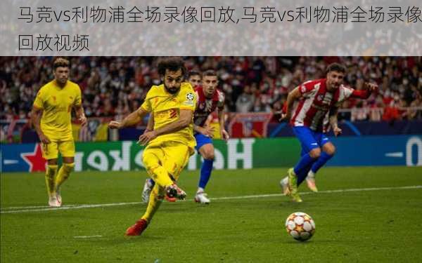 马竞vs利物浦全场录像回放,马竞vs利物浦全场录像回放视频