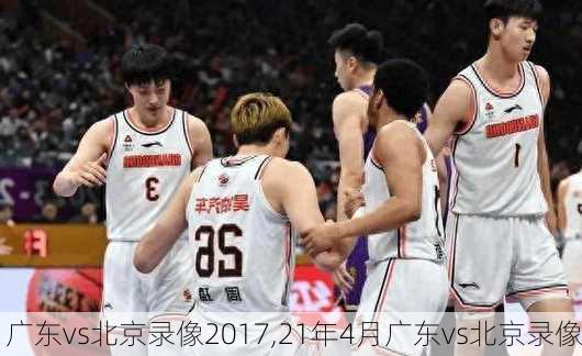 广东vs北京录像2017,21年4月广东vs北京录像