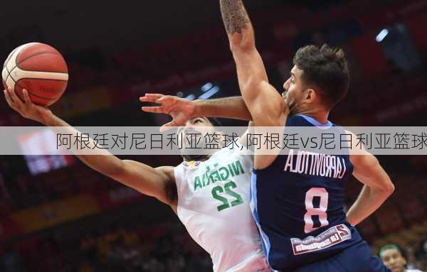 阿根廷对尼日利亚篮球,阿根廷vs尼日利亚篮球