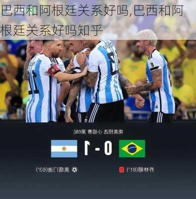 巴西和阿根廷关系好吗,巴西和阿根廷关系好吗知乎