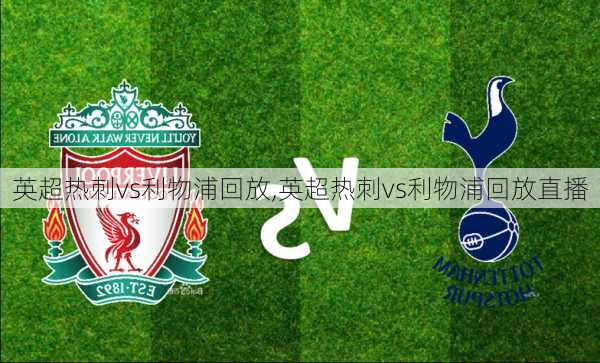 英超热刺vs利物浦回放,英超热刺vs利物浦回放直播