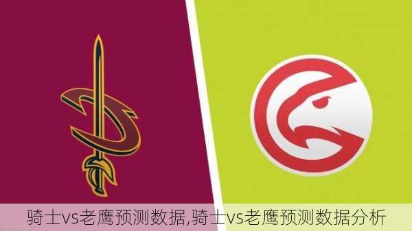 骑士vs老鹰预测数据,骑士vs老鹰预测数据分析