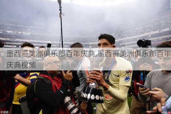 墨西哥美洲俱乐部百年庆典,墨西哥美洲俱乐部百年庆典视频