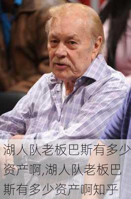 湖人队老板巴斯有多少资产啊,湖人队老板巴斯有多少资产啊知乎