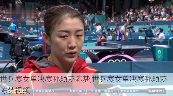 世乒赛女单决赛孙颖莎陈梦,世乒赛女单决赛孙颖莎陈梦视频