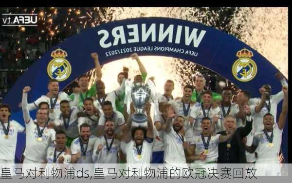 皇马对利物浦ds,皇马对利物浦的欧冠决赛回放