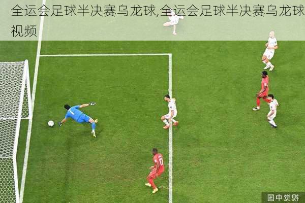 全运会足球半决赛乌龙球,全运会足球半决赛乌龙球视频