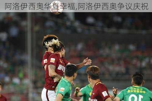 阿洛伊西奥华夏幸福,阿洛伊西奥争议庆祝
