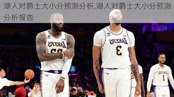 湖人对爵士大小分预测分析,湖人对爵士大小分预测分析报告